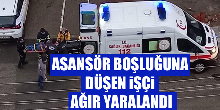 Asansör boşluğuna düşen inşaat işçisi ağır yaralandı