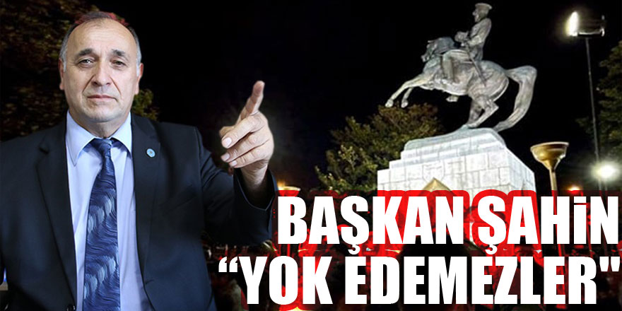 Başkan Şahin “Yok Edemezler"