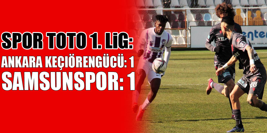 Spor Toto 1. Lig: Ankara Keçiörengücü: 1 - Samsunspor: 1