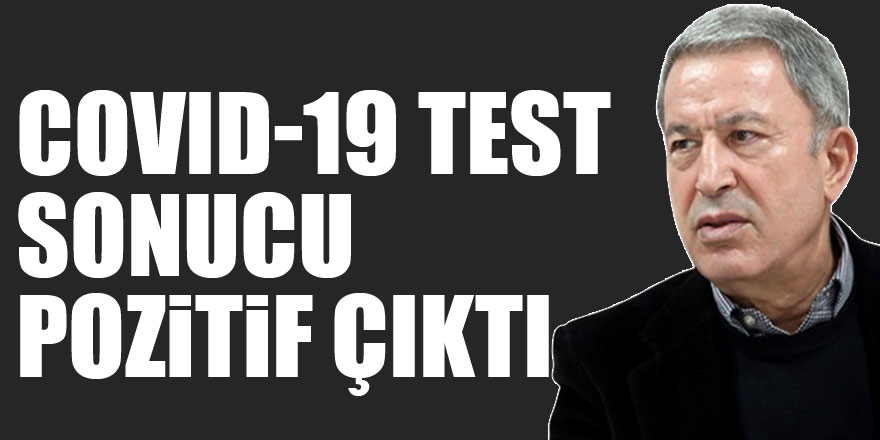 Millî Savunma Bakanı Hulusi Akar'ın COVID-19 test sonucu pozitif çıktı