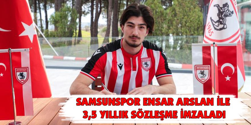 Samsunspor Ensar Arslan ile 3,5 yıllık sözleşme imzaladı