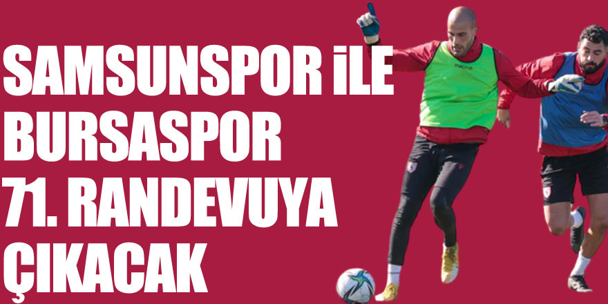 Samsunspor ile Bursaspor 71. randevuya çıkacak