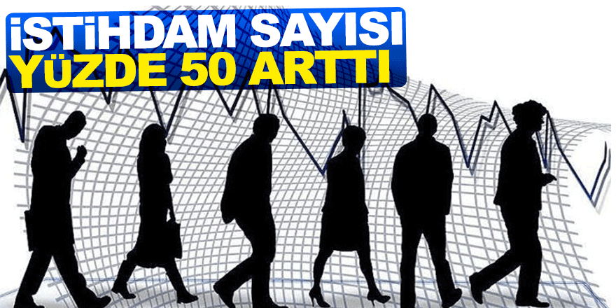 İSTİHDAM SAYISI YÜZDE 50 ARTTI 