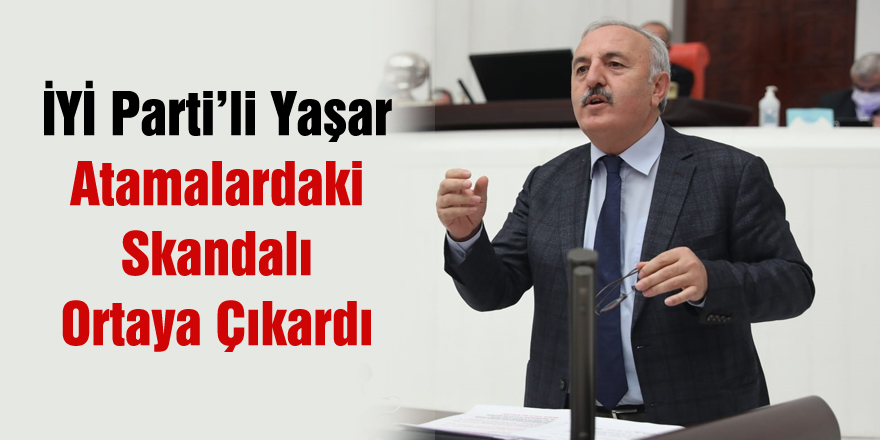 İYİ Parti’li Yaşar MEB’in yaptığı Atamalardaki Skandalı Ortaya Çıkardı