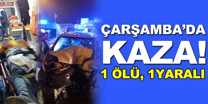 ÇARŞAMBA’DA KAZA! 1 ÖLÜ, 1YARALI