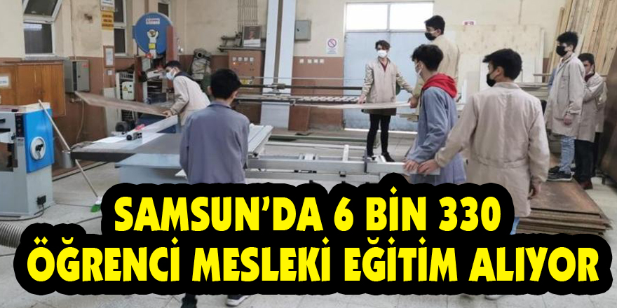 Samsun’da 6 bin 330 öğrenci mesleki eğitim alıyor