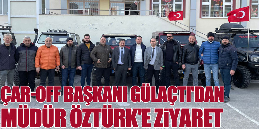 ÇAR-OFF BAŞKANI GÜLAÇTI'DAN MÜDÜR ÖZTÜRK'E ZİYARET