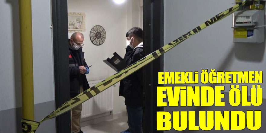 Emekli öğretmen evinde ölü bulundu