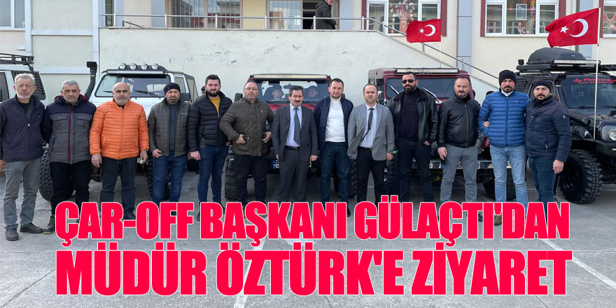 ÇAR-OFF BAŞKANI GÜLAÇTI'DAN MÜDÜR ÖZTÜRK'E ZİYARET