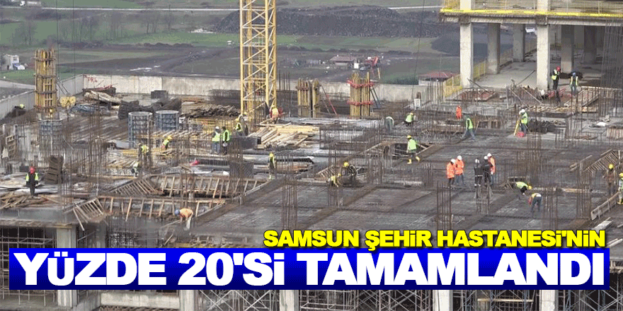 Samsun Şehir Hastanesi'nin yüzde 20'si tamamlandı 