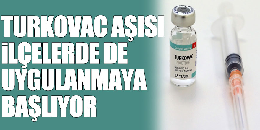 Turkovac aşısı ilçelerde de uygulanmaya başlıyor