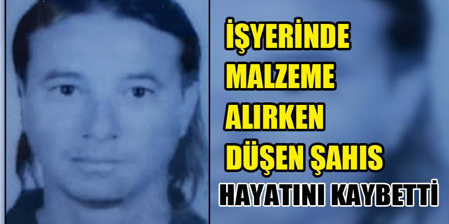 İşyerinde malzeme alırken düşen şahıs hayatını kaybetti