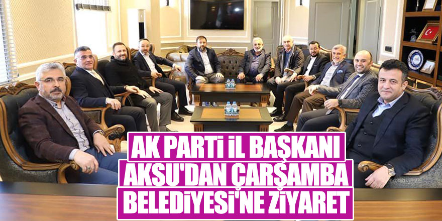 AK PARTİ İL BAŞKANI AKSU'DAN ÇARŞAMBA BELEDİYESİ'NE ZİYARET