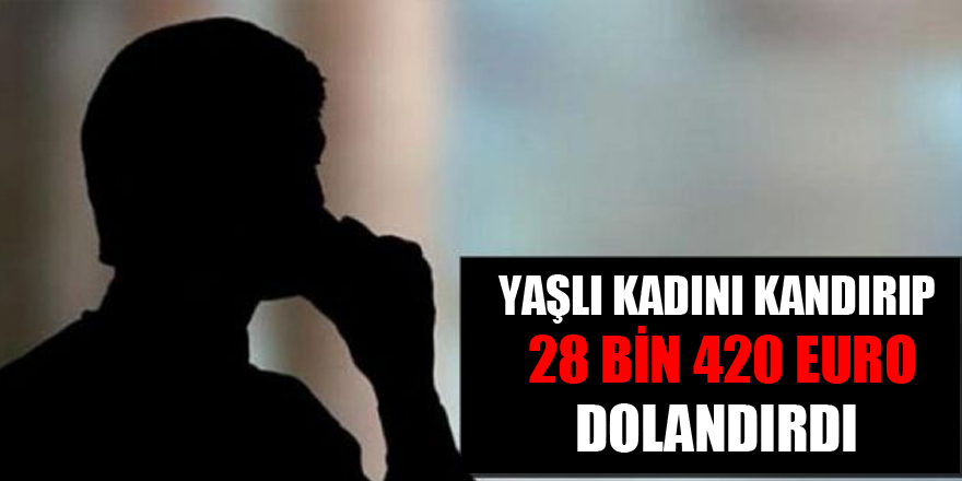 Yaşlı kadını kandırıp 28 bin 420 euro dolandırdı