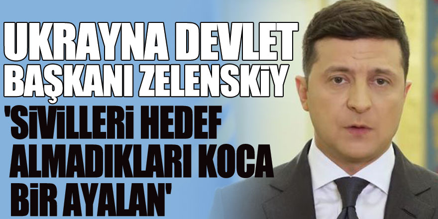 Ukrayna Devlet Başkanı Zelenskiy: 'Sivilleri hedef almadıkları koca bir yalan'