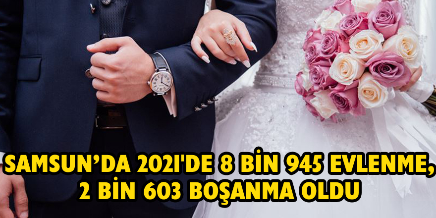 Samsun’da 2021'de 8 bin 945 evlenme, 2 bin 603 boşanma oldu