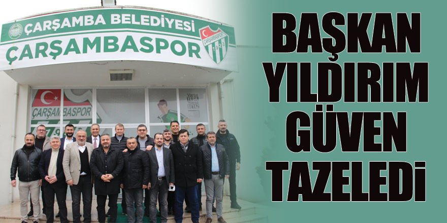 BAŞKAN YILDIRIM GÜVEN TAZELEDİ