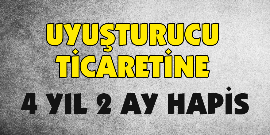 Uyuşturucu ticaretine 4 yıl 2 ay hapis