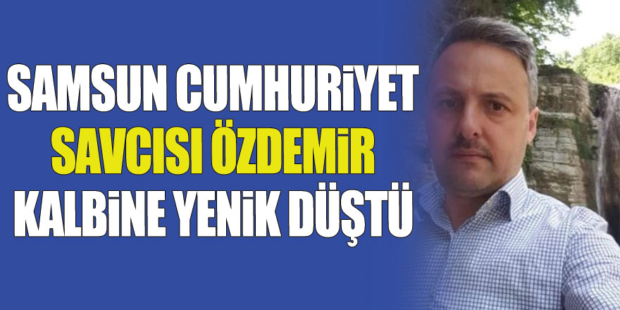 Samsun Cumhuriyet Savcısı Özdemir kalbine yenik düştü