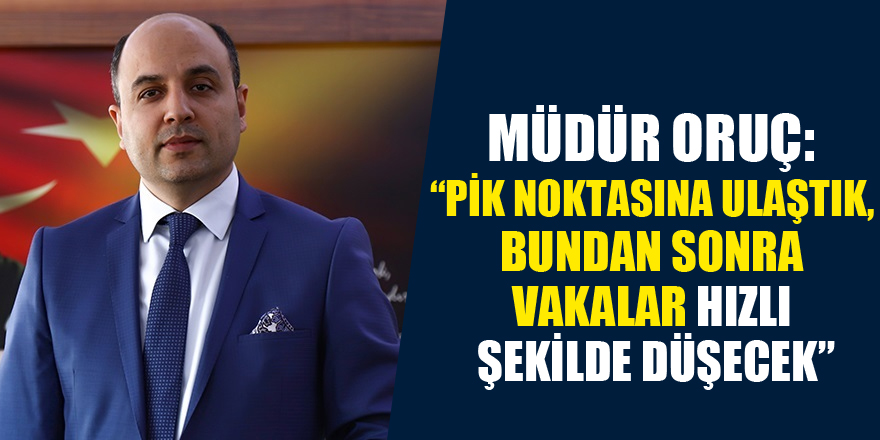 Müdür Oruç: “Pik noktasına ulaştık, bundan sonra vakalar hızlı şekilde düşecek”