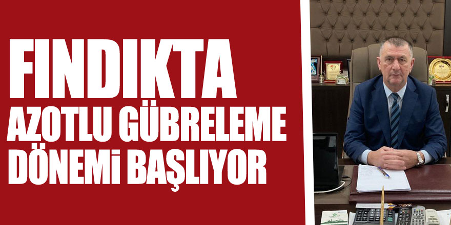 Fındıkta Azotlu Gübreleme Dönemi Başlıyor