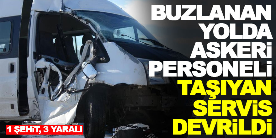 Buzlanan yolda askeri personeli taşıyan servis devrildi: 1 şehit, 3 yaralı