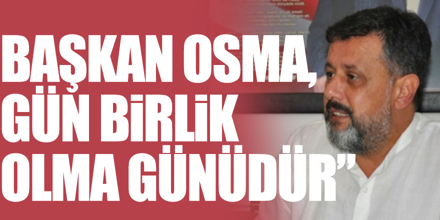 Başkan Osma, Gün Birlik Olma Günüdür”