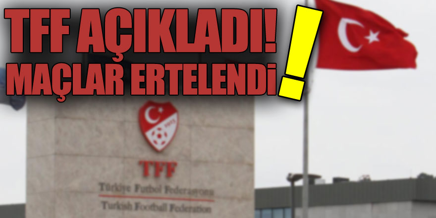 TFF açıkladı! Maçlar ertelendi