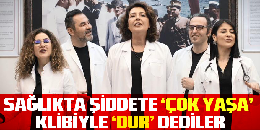 Sağlıkta şiddete ‘Çok Yaşa’ klibiyle ‘dur’ dediler