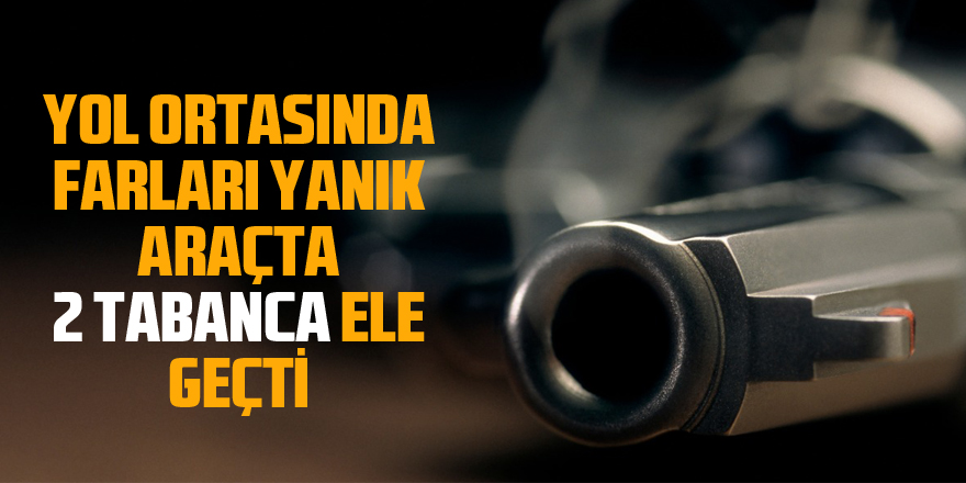 Yol ortasında farları yanık araçta 2 tabanca ele geçti