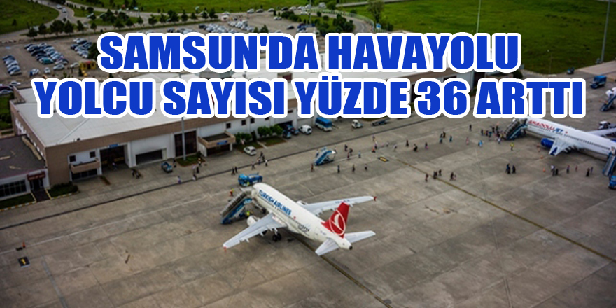  Samsun'da havayolu yolcu sayısı yüzde 36 arttı