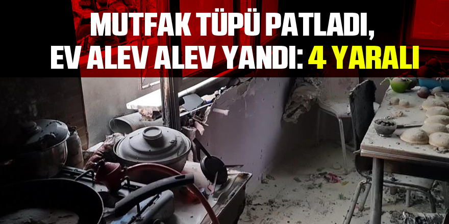 Mutfak tüpü patladı, ev alev alev yandı: 4 yaralı