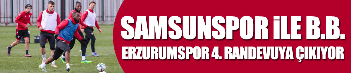 Samsunspor ile B.B. Erzurumspor 4. randevuya çıkıyor