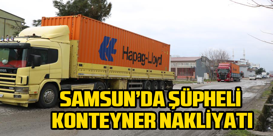 Samsun’da şüpheli konteyner nakliyatı