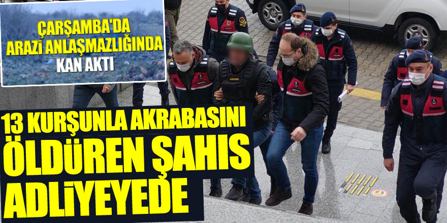 Hakimin gözünün önünde 13 kurşunla akrabasını öldüren şahıs adliyeye sevk edildi