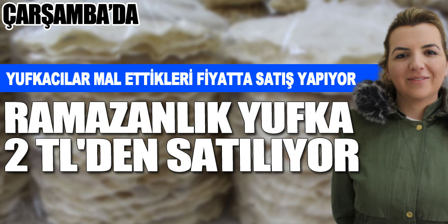 YUFKACILAR MAL ETTİKLERİ FİYATTA SATIŞ YAPIYOR  RAMAZANLIK YUFKA 2 TL'DEN SATILIYOR