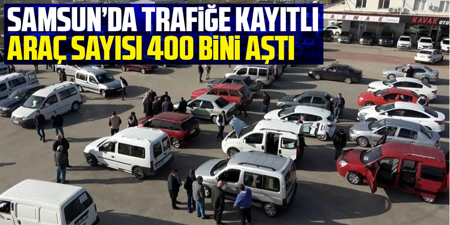 Samsun’da trafiğe kayıtlı araç sayısı 400 bini aştı