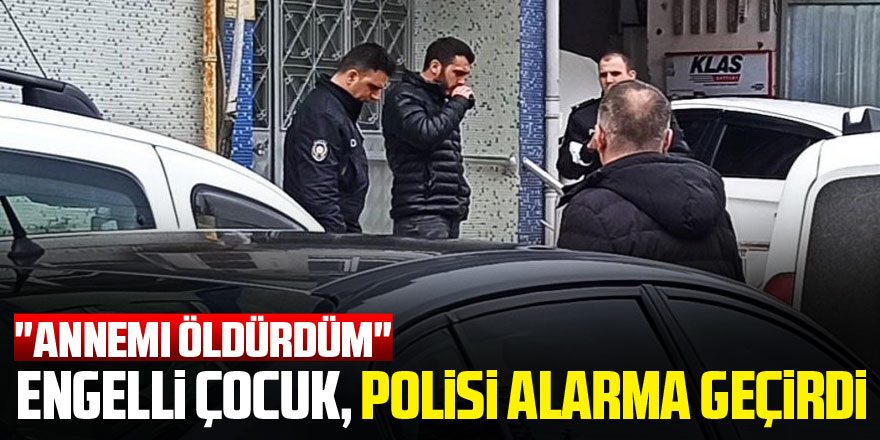 "Annemi öldürdüm" diye ihbarda bulunan engelli çocuk, polisi alarma geçirdi