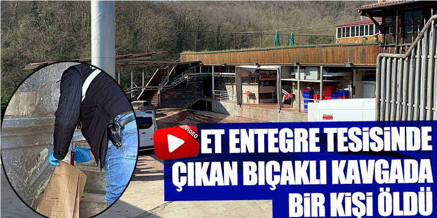 Samsun'da et entegre tesisinde çıkan bıçaklı kavgada bir kişi öldü