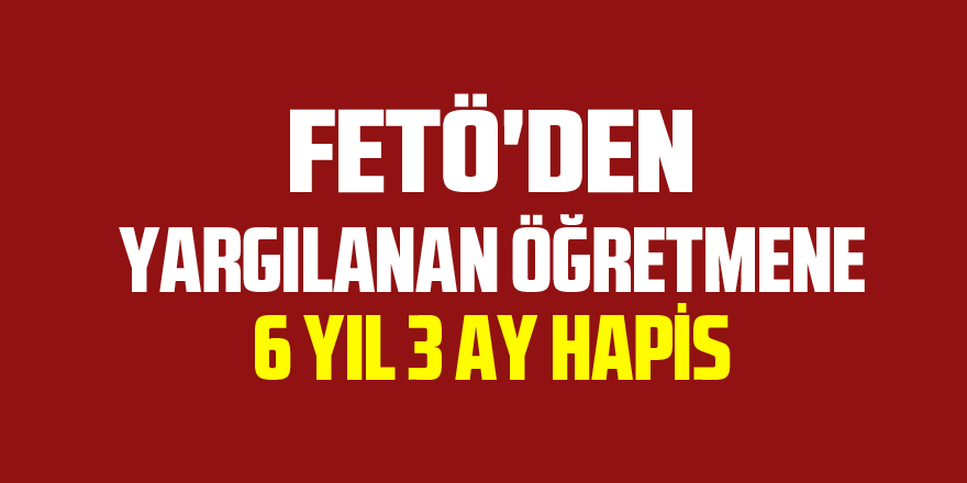 FETÖ'den yargılanan öğretmene 6 yıl 3 ay hapis