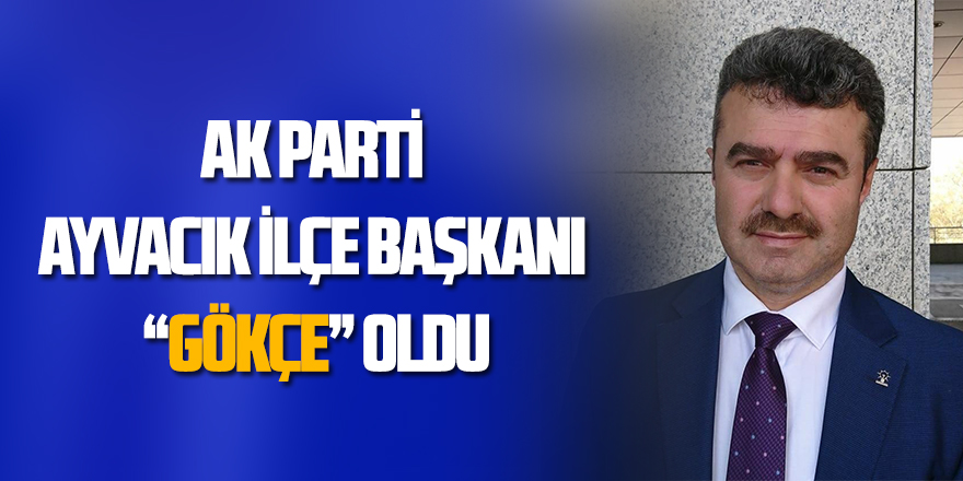 AK Parti Ayvacık İlçe Başkanı “Gökçe” oldu