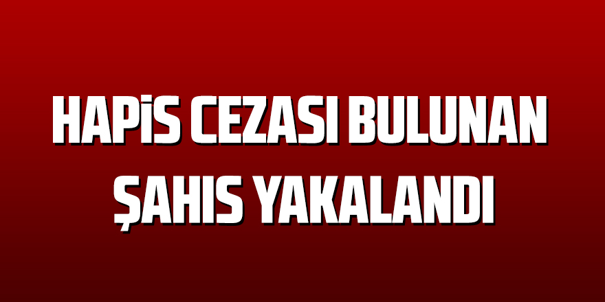 Hapis cezası bulunan şahıs yakalandı