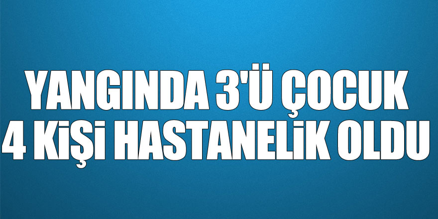 Samsun'da bir evde çıkan yangında 3'ü çocuk 4 kişi hastanelik oldu