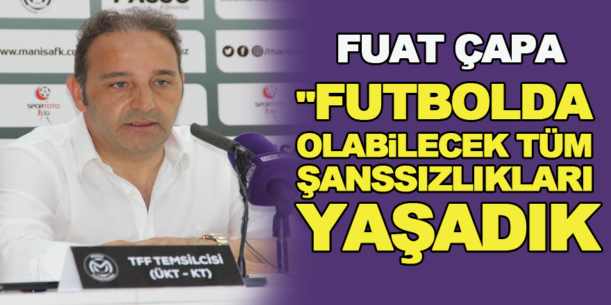 Fuat Çapa: "Son 2-3 haftadır futbolda olabilecek tüm şanssızlıkları yaşadık"