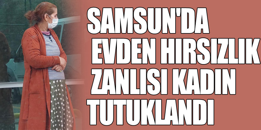 Samsun'da evden hırsızlık zanlısı kadın tutuklandı