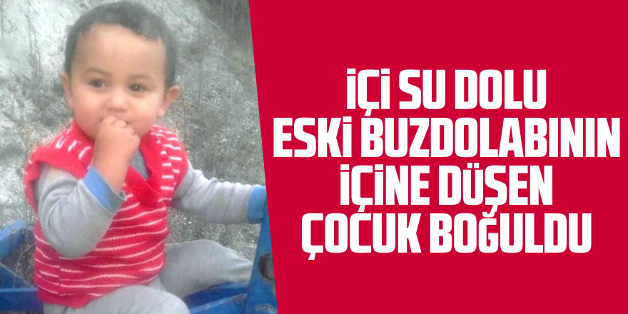 İçi su dolu eski buzdolabının içine düşen çocuk boğuldu