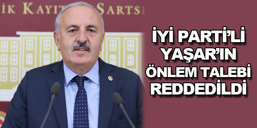 İYİ PARTİ’Lİ YAŞAR’IN ÖNLEM TALEBİ REDDEDİLDİ