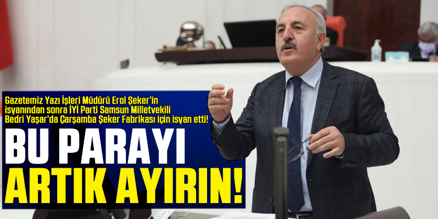 Gazetemiz Yazı İşleri Müdürü Erol Şeker’in isyanından sonra İYİ Parti Samsun Milletvekili Bedri Yaşar’da Çarşamba Şeker Fabrikası için isyan etti ! BU PARAYI ARTIK AYIRIN!