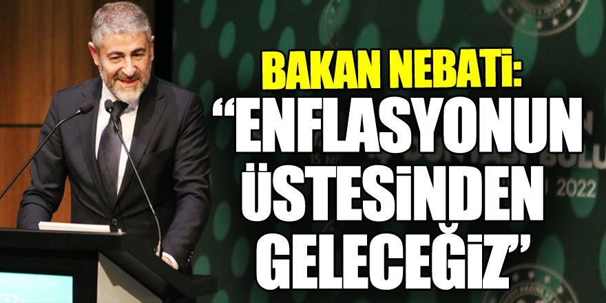 Bakan Nebati: “Enflasyonun üstesinden geleceğiz”