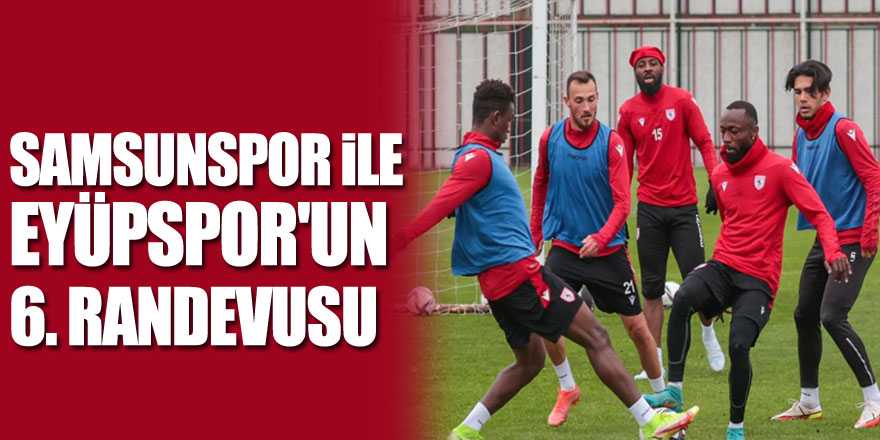 Samsunspor ile Eyüpspor'un 6. randevusu